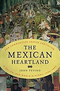 The Mexican Heartland: How Communities Shaped Capitalism, a Nation, and World History, 1500-2000 (Hardcover)