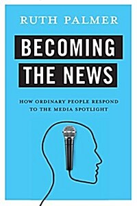 Becoming the News: How Ordinary People Respond to the Media Spotlight (Paperback)