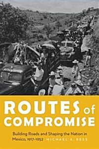 Routes of Compromise: Building Roads and Shaping the Nation in Mexico, 1917-1952 (Hardcover)