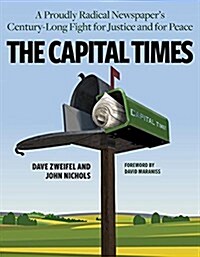 The Capital Times: A Proudly Radical Newspapers Century Long Fight for Justice and for Peace (Hardcover)