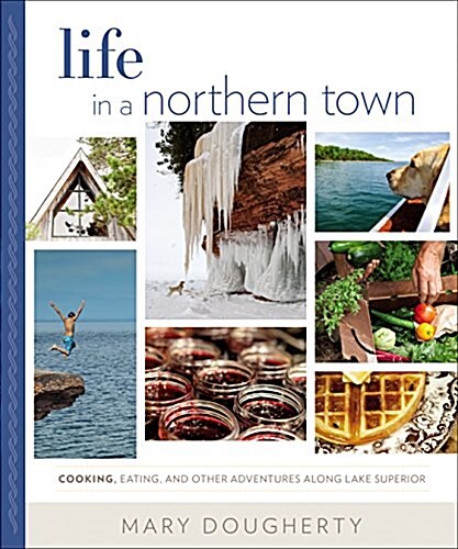 Life in a Northern Town: Cooking, Eating, and Other Adventures Along Lake Superior (Hardcover)