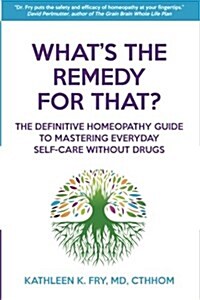 Whats the Remedy for That?: The Definitive Homeopathy Guide to Mastering Everyday Self-Care Without Drugs (Paperback)