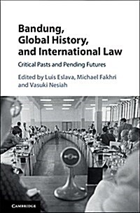 Bandung, Global History, and International Law : Critical Pasts and Pending Futures (Hardcover)