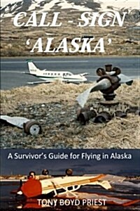 Call Sign - Alaska: A Survivors Guide for Flying in Alaska (Paperback)