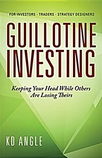 Guillotine Investing: Keeping Your Head While Others Are Losing Theirs (Hardcover)