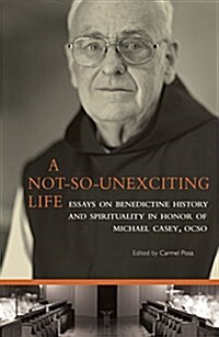 A Not-So-Unexciting Life: Essays on Benedictine History and Spirituality in Honor of Michael Casey, Ocso Volume 269 (Paperback)