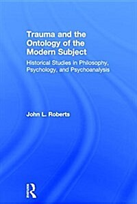Trauma and the Ontology of the Modern Subject : Historical Studies in Philosophy, Psychology, and Psychoanalysis (Hardcover)