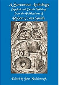 A Sorcerous Anthology: Magical and Occult Writings from the Publications of Robert Cross Smith (Hardcover)