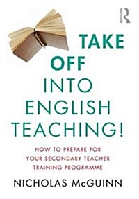 Take off into English Teaching! : How to Prepare for Your Secondary Teacher Training Programme (Paperback)