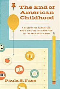 The End of American Childhood: A History of Parenting from Life on the Frontier to the Managed Child (Paperback)
