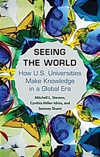 Seeing the World: How Us Universities Make Knowledge in a Global Era (Hardcover)