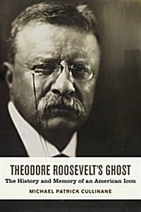 Theodore Roosevelts Ghost: The History and Memory of an American Icon (Hardcover)