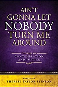 Aint Gonna Let Nobody Turn Me Around: Stories of Contemplation and Justice (Paperback)