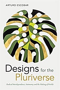Designs for the Pluriverse: Radical Interdependence, Autonomy, and the Making of Worlds (Hardcover)