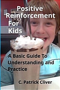 Positive Reinforcement for Kids: : A Basic Guide to Understanding and Practice (Paperback)