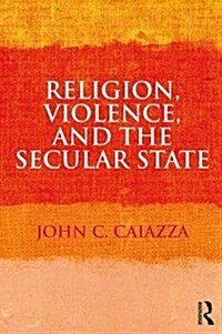 Religion, Violence, and the Secular State (Paperback)