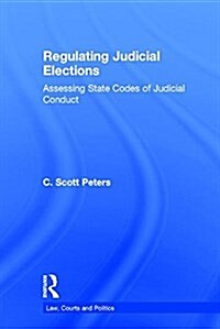 Regulating Judicial Elections : Assessing State Codes of Judicial Conduct (Hardcover)