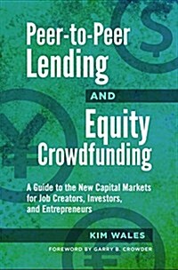 Peer-To-Peer Lending and Equity Crowdfunding: A Guide to the New Capital Markets for Job Creators, Investors, and Entrepreneurs (Hardcover)