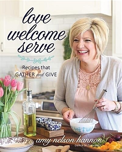 Love Welcome Serve: Recipes That Gather and Give (Hardcover)