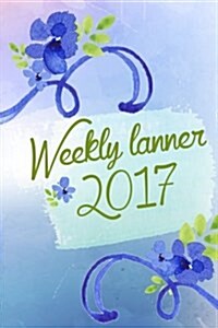 Weekly Planner 2017: Weekly & Monthly Planner & Organizer, 2017 Planner Weekly for Women (Paperback)