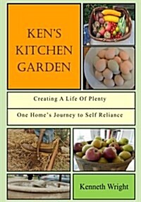 Kens Kitchen Garden: Creating a Life of Plenty: One Homes Journey to Self Reliance (Paperback)
