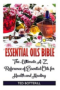 Essential Oils Bible: The Ultimate A-Z Reference of Essential Oils for Health and Healing: (Natural, Nontoxic, and Fragrant Recipes) (Paperback)