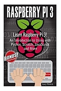Raspberry Pi 3: Learn to Use Raspberry Pi 3! an Introduction to Using with Python, Scratch, JavaScript and More (Paperback)
