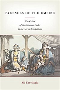 Partners of the Empire: The Crisis of the Ottoman Order in the Age of Revolutions (Paperback)