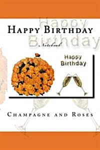 Happy Birthday: Champagne and Roses 150 Pages Lined Notebook (Paperback)
