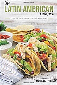 The Latin American Cookbook: Learn the Joys of Cooking Latin Food in Your Home! (Paperback)