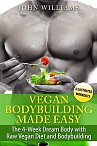 Vegan Bodybuilding Made Easy: The 4-Week Dream Body with Raw Vegan Diet and Bodybuilding (Paperback)