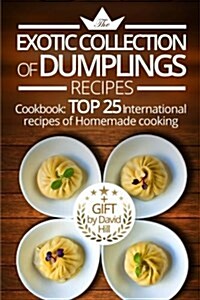 The Exotic Collection of Dumplings Recipes.: Cookbook: Top 25 International Recipes of Homemade Cooking. (Paperback)