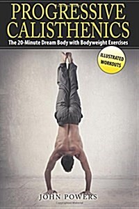 Progressive Calisthenics: The 20-Minute Dream Body with Bodyweight Exercises (Paperback)