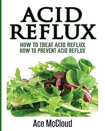 Acid Reflux: How to Treat Acid Reflux: How to Prevent Acid Reflux (Paperback)