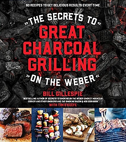 The Secrets to Great Charcoal Grilling on the Weber: More Than 60 Recipes to Get Delicious Results from Your Grill Every Time (Paperback)
