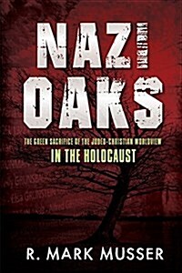 Nazi Oaks: The Green Sacrifice of the Judeo-Christian Worldview in the Holocaust (Paperback)