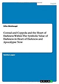 Conrad and Coppola and the Heart of Darkness Within: The Symbolic Value of Darkness in Heart of Darkness and Apocalypse Now (Paperback)