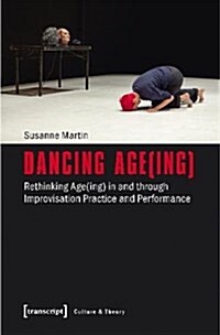 Dancing Age(ing): Rethinking Age(ing) in and Through Improvisation Practice and Performance (Paperback)