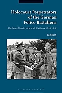 Holocaust Perpetrators of the German Police Battalions : The Mass Murder of Jewish Civilians, 1940-1942 (Hardcover)