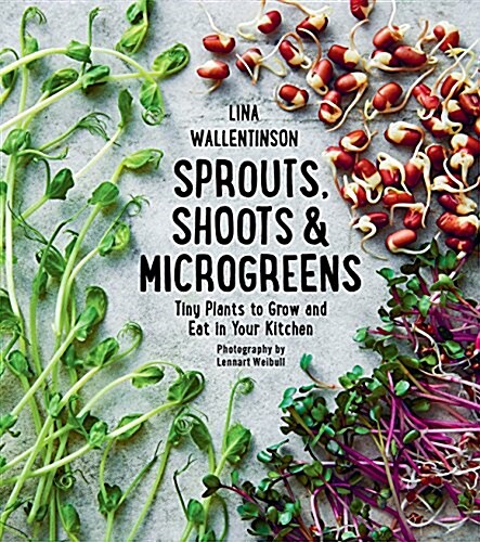 Sprouts, Shoots, and Microgreens: Tiny Plants to Grow and Eat in Your Kitchen (Hardcover)