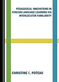 Pedagogical Innovations in Foreign Language Learning Via Interlocutor Familiarity (Hardcover)