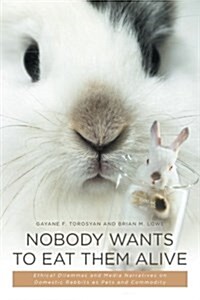 Nobody Wants to Eat Them Alive: Ethical Dilemmas and Media Narratives on Domestic Rabbits as Pets and Commodity (Paperback)