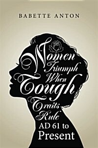 Women Triumph When Tough Traits Rule: Ad 61 to Present (Paperback)