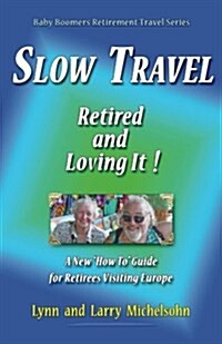 Slow Travel--Retired and Loving It!: A New How to Guide for Retirees Visiting Europe (Paperback)