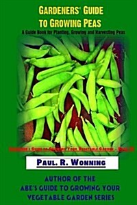 Gardeners Guide to Growing Peas: A Guide Book for Planting, Growing and Harvesting Peas (Paperback)