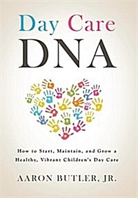 Day Care DNA: How to Start, Maintain, and Grow a Healthy, Vibrant Childrens Day Care (Hardcover)