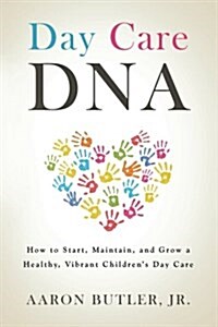 Day Care DNA: How to Start, Maintain, and Grow a Healthy, Vibrant Childrens Day Care (Paperback)