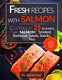 Fresh Recipes with Salmon.: Cookbook: 25 Delicious Dishes with Salmon: Smoked, Barbecue, Salads, Snacks, Pies. (Paperback)