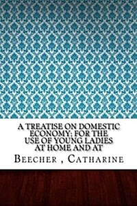 A Treatise on Domestic Economy; For the Use of Young Ladies at Home and at (Paperback)