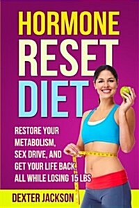 Hormone Reset Diet Guide and Cookbook: Restore Your Metabolism, Sex Drive and Get Your Life Back, All While Losing 15lbs (Paperback)